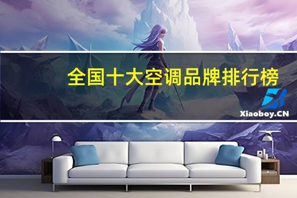 全国十大空调品牌排行榜（十大空调品牌排行榜）
