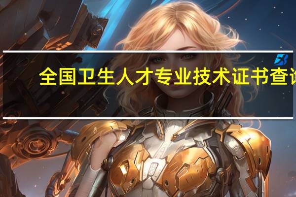 全国卫生人才专业技术证书查询（全国卫生人才专业技术证书查询）