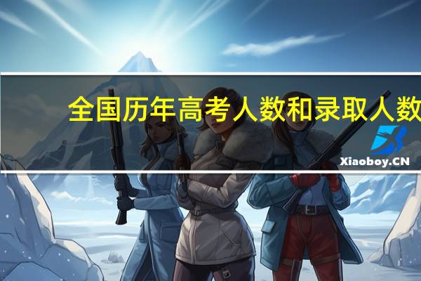 全国历年高考人数和录取人数