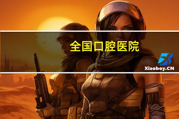 全国口腔医院(口腔医院和口腔门诊区别标准在哪儿)