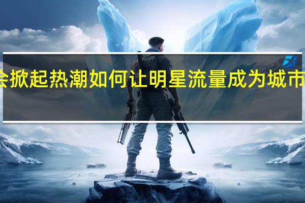 全国各地演唱会掀起热潮 如何让明星流量成为城市留量 到底什么情况呢