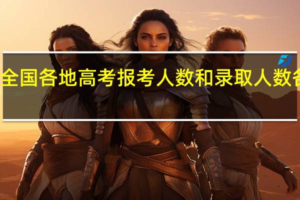 全国各地高考报考人数和录取人数各多少