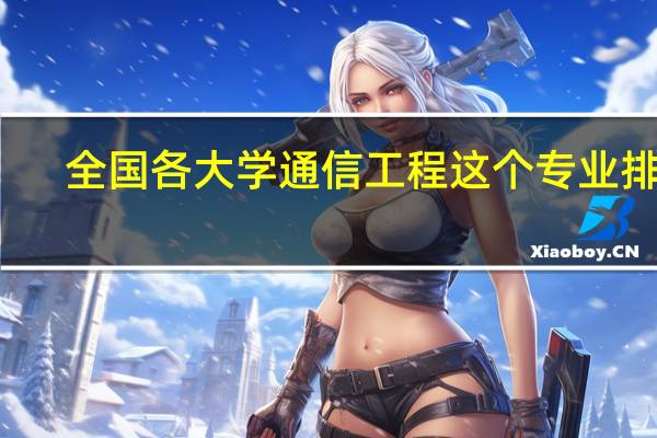 全国各大学通信工程这个专业排名