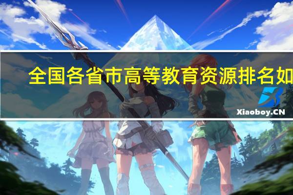 全国各省市高等教育资源排名如何