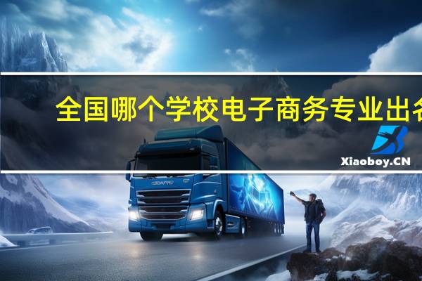 全国哪个学校电子商务专业出名，教学质量高