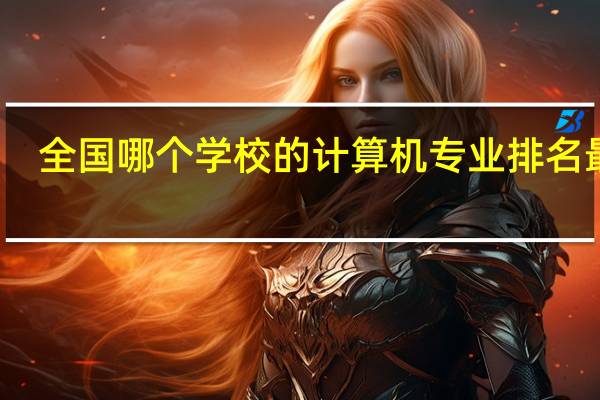 全国哪个学校的计算机专业排名最好