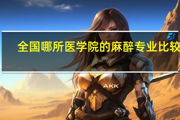 全国哪所医学院的麻醉专业比较好