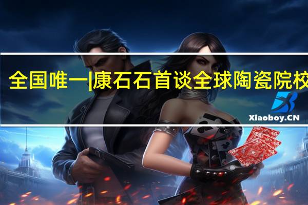 全国唯一|康石石首谈全球陶瓷院校排名