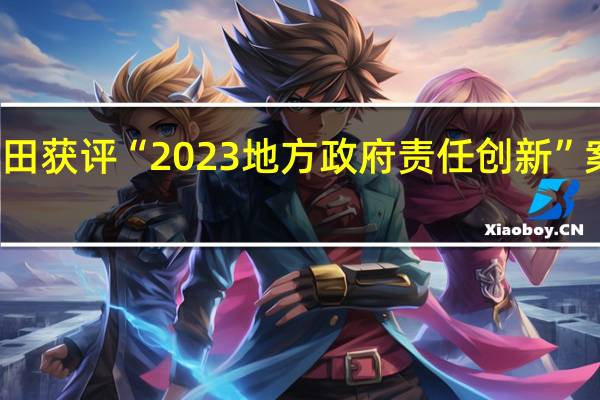 全国唯一！福田获评“2023地方政府责任创新”案例 到底什么情况嘞