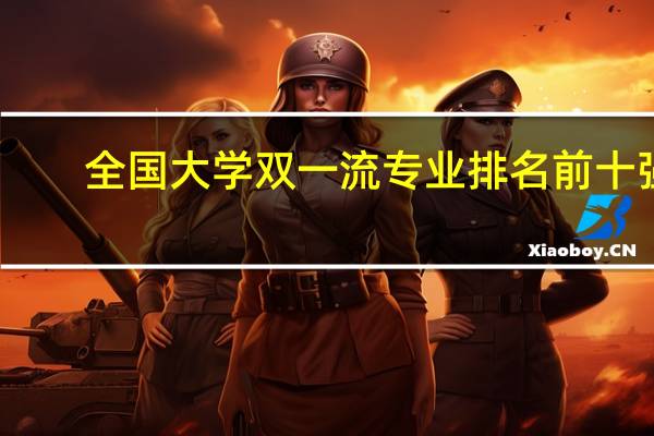 全国大学双一流专业排名前十强