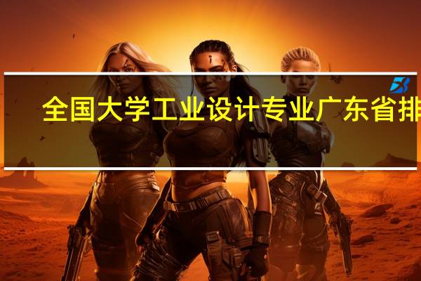 全国大学工业设计专业广东省排名
