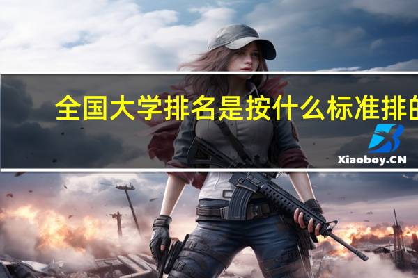 全国大学排名是按什么标准排的