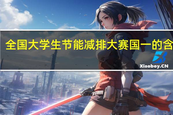 全国大学生节能减排大赛国一的含金量