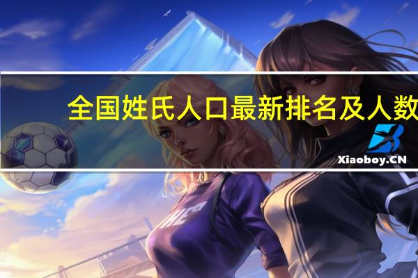 全国姓氏人口最新排名及人数