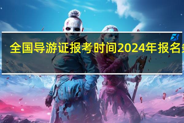 全国导游证报考时间2024年报名条件