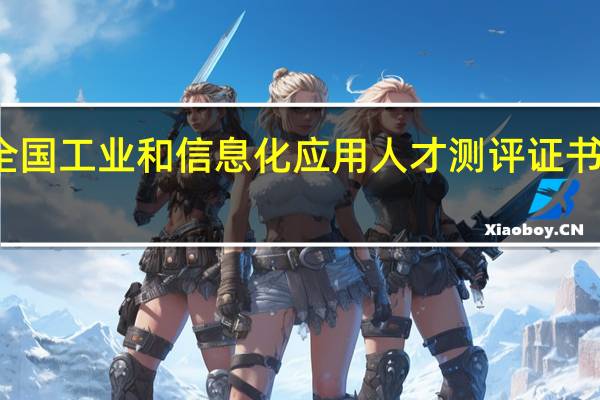 全国工业和信息化应用人才测评证书有效期(全国工业和信息化应用人才测评证书)