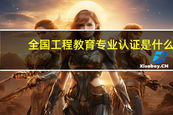 全国工程教育专业认证是什么