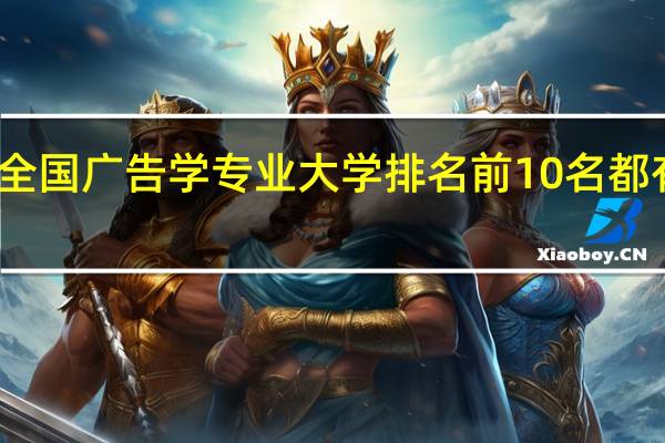 全国广告学专业大学排名前10名都有哪些