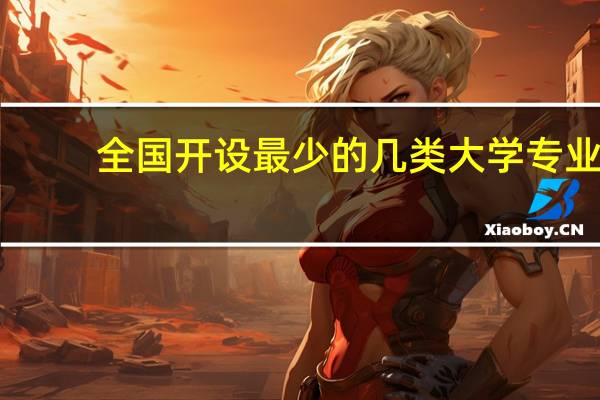 全国开设最少的几类大学专业