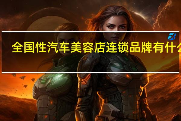 全国性汽车美容店连锁品牌有什么啊
