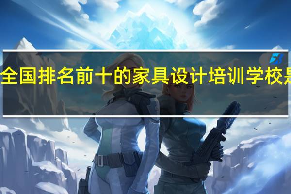 全国排名前十的家具设计培训学校是哪些