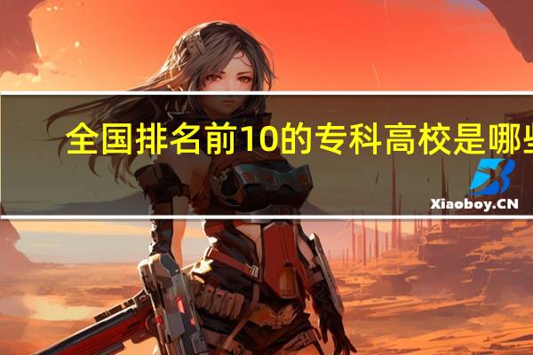 全国排名前10的专科高校是哪些