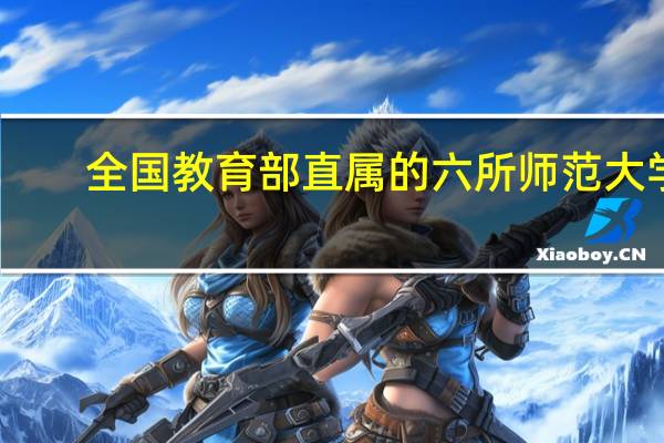 全国教育部直属的六所师范大学，都只有免费师范生和非师范生吗