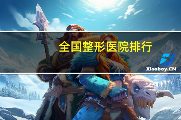 全国整形医院排行(全国比较好的，影响力较大的的整形美容医院都有哪些)