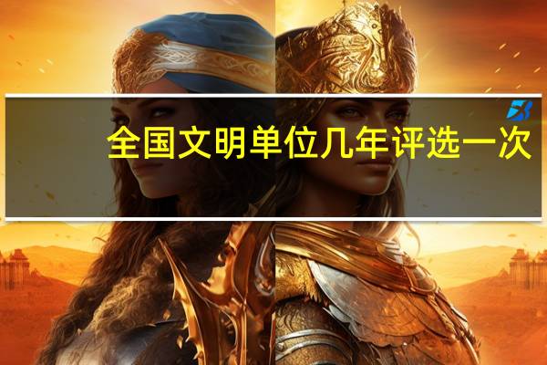 全国文明单位几年评选一次