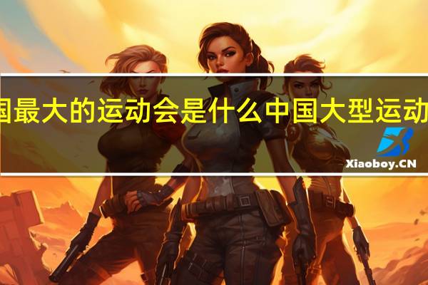 全国最大的运动会是什么 中国大型运动会有哪些
