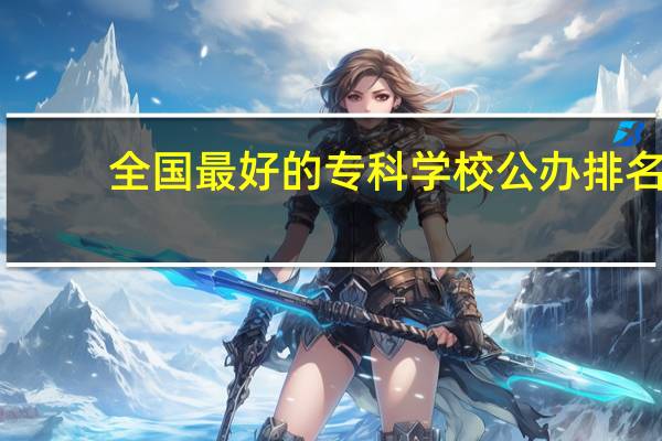 全国最好的专科学校公办排名