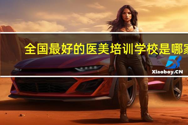 全国最好的医美培训学校是哪家