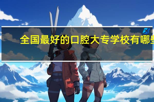全国最好的口腔大专学校有哪些