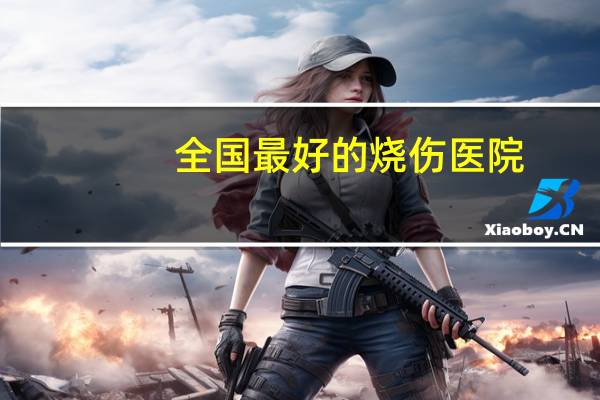 全国最好的烧伤医院？临汾治烧伤的诊所