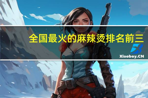 全国最火的麻辣烫排名前三