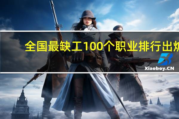 全国最缺工100个职业排行出炉