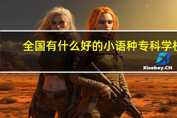 全国有什么好的小语种专科学校
