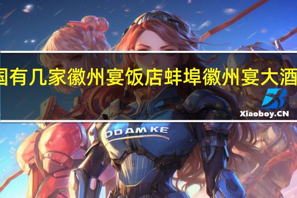 全国有几家徽州宴饭店 蚌埠徽州宴大酒店有几家