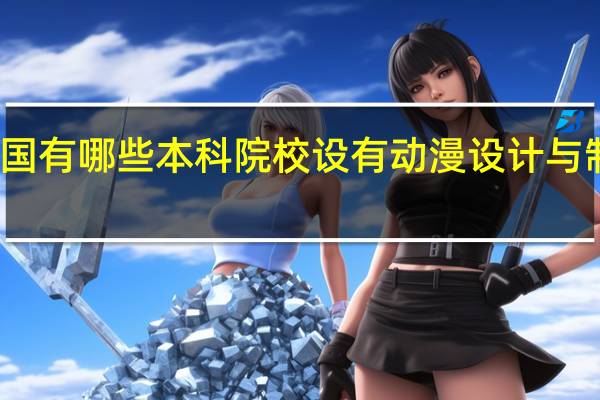 全国有哪些本科院校设有动漫设计与制作专业