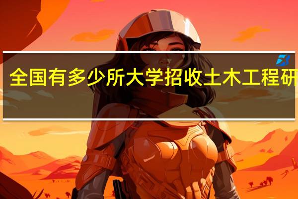 全国有多少所大学招收土木工程研究生？