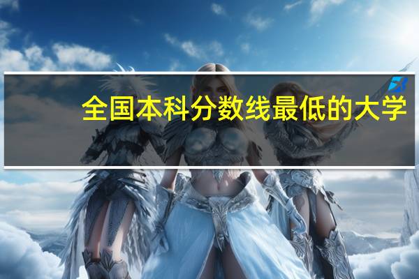 全国本科分数线最低的大学