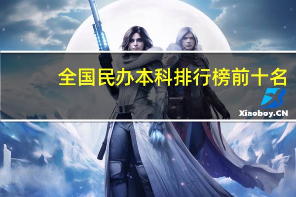 全国民办本科排行榜前十名