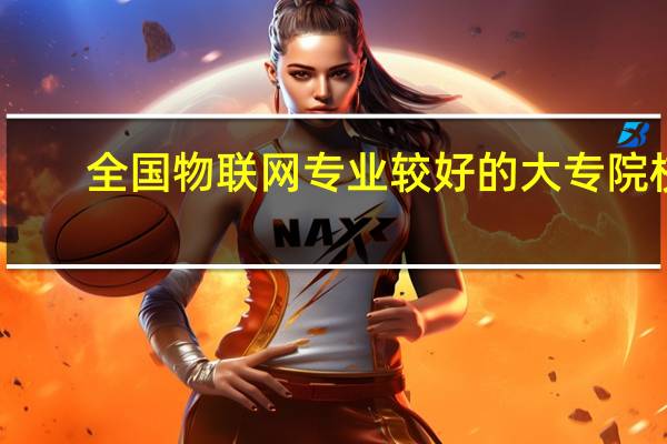 全国物联网专业较好的大专院校。