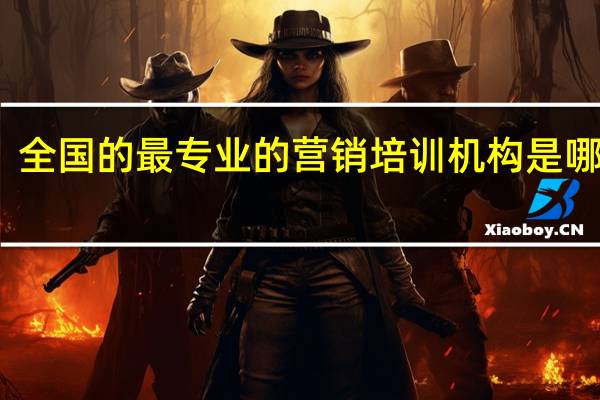 全国的最专业的营销培训机构是哪几家