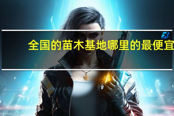 全国的苗木基地哪里的最便宜