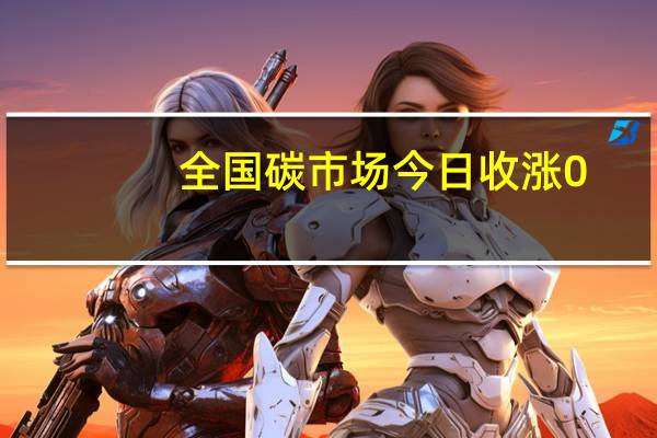 全国碳市场今日收涨0.94%报71.81元/吨