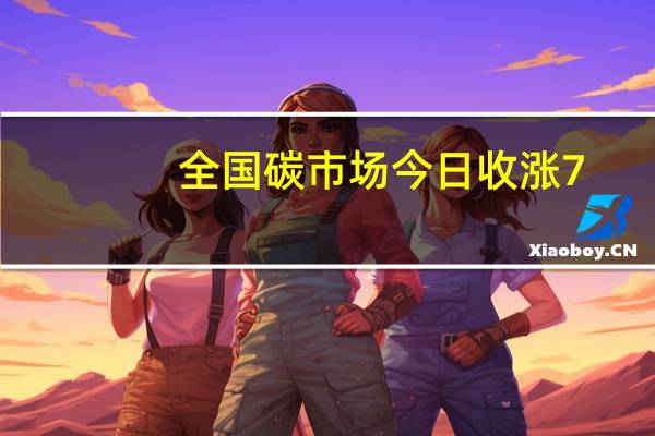 全国碳市场今日收涨7.75%报72.73元/吨