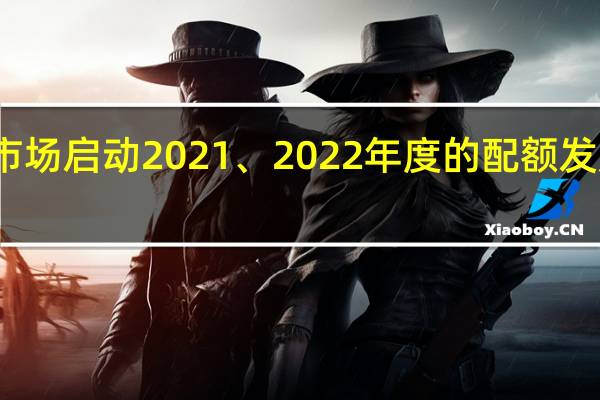 全国碳市场启动2021、2022年度的配额发放和履约工作