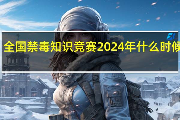 全国禁毒知识竞赛2024年什么时候开始_智能AI深度解析_百度移动统计版.223.388