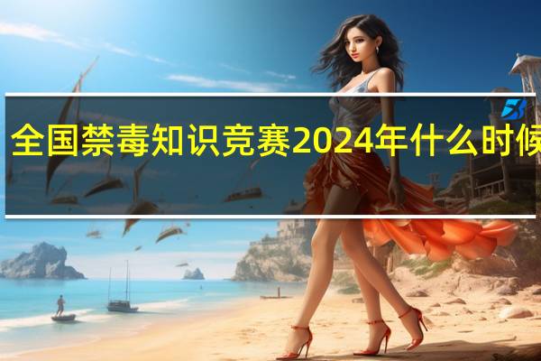 全国禁毒知识竞赛2024年什么时候开始_百度人工智能_安卓版636.64.546